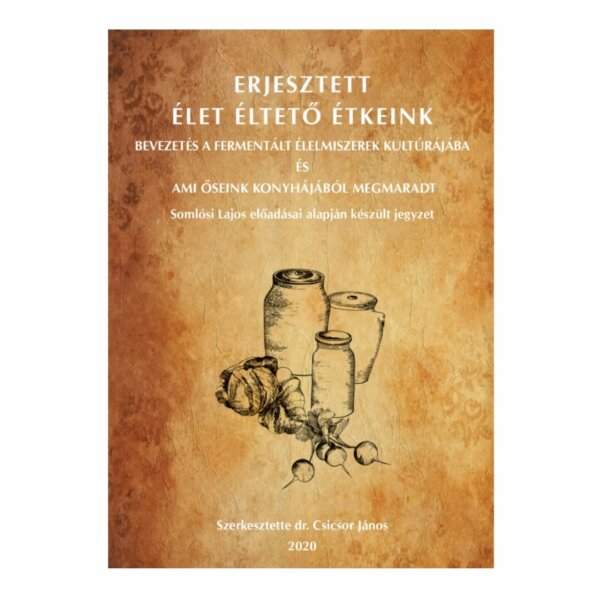 Erjesztett élet éltető étkeink rövid összefoglaló őseink konyhájából megmaradt receptekből